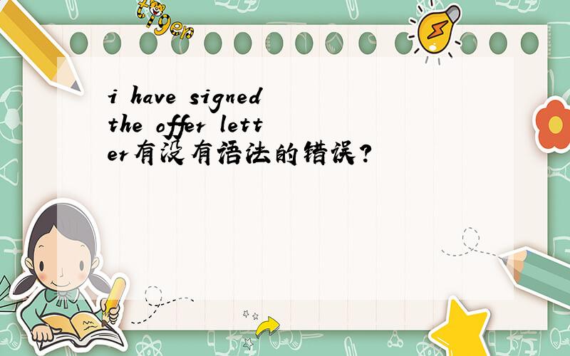 i have signed the offer letter有没有语法的错误?