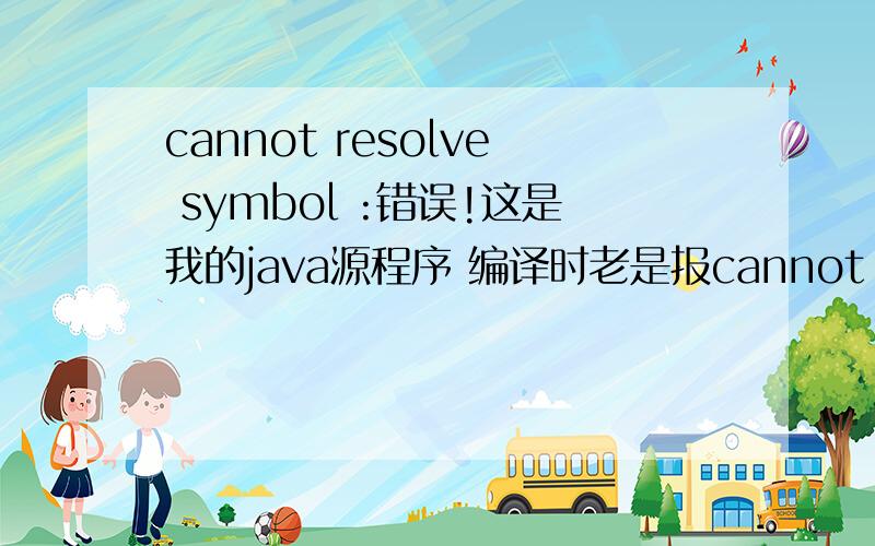 cannot resolve symbol :错误!这是我的java源程序 编译时老是报cannot resolve symbol :symbol  : variable j  location: class Zhis           if(j>=i)              ^location: class Zhis              ^1 error请高手指教~~