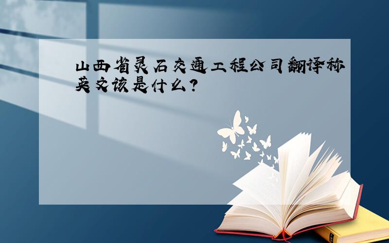 山西省灵石交通工程公司翻译称英文该是什么?