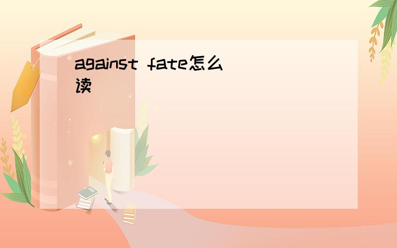 against fate怎么读