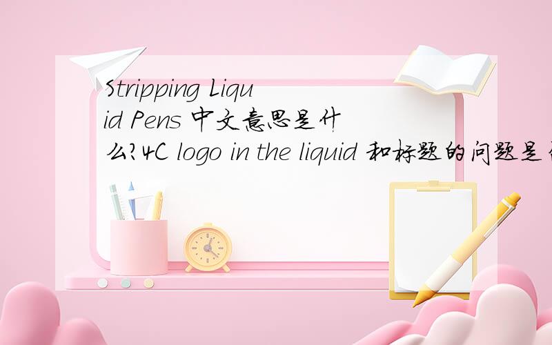 Stripping Liquid Pens 中文意思是什么?4C logo in the liquid 和标题的问题是否有关联？