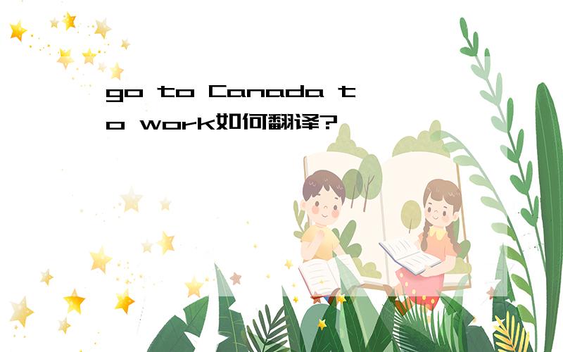 go to Canada to work如何翻译?