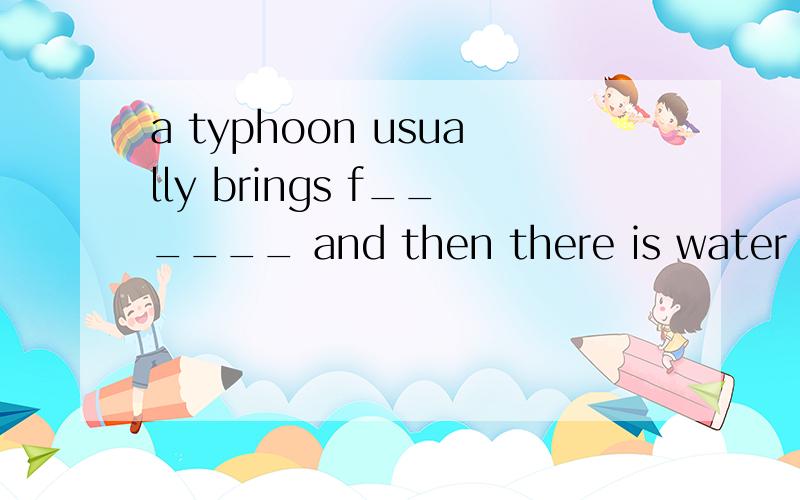 a typhoon usually brings f______ and then there is water everywhere