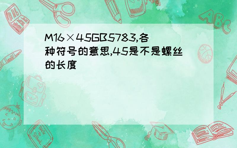 M16×45GB5783,各种符号的意思,45是不是螺丝的长度