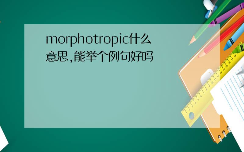 morphotropic什么意思,能举个例句好吗