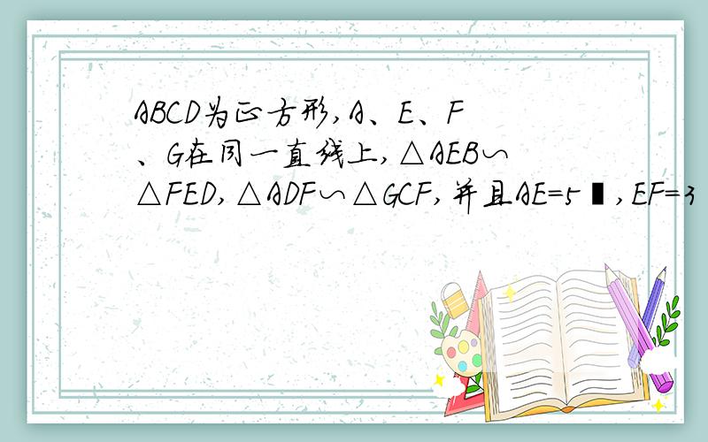 ABCD为正方形,A、E、F、G在同一直线上,△AEB∽△FED,△ADF∽△GCF,并且AE=5㎝,EF=3㎝,那么FG等于多少?