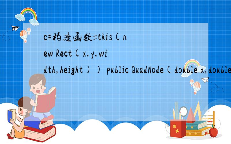 c#构造函数：:this(new Rect(x,y,width,height)) public QuadNode(double x,double y,double width,double height):this(new Rect(x,y,width,height)){}public class QuadNode{}他本身是来自这个类,他为什么要重载自己,有什么作用?