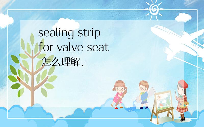 sealing strip for valve seat 怎么理解.