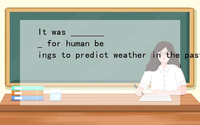 It was ________ for human beings to predict weather in the past.(difficulty)