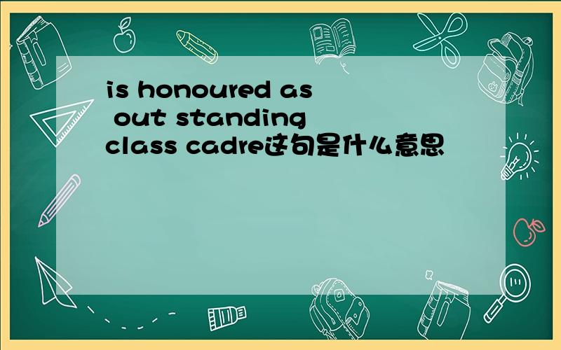 is honoured as out standing class cadre这句是什么意思