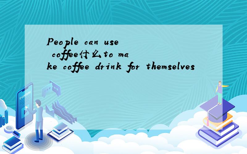 People can use coffee什么to make coffee drink for themselves