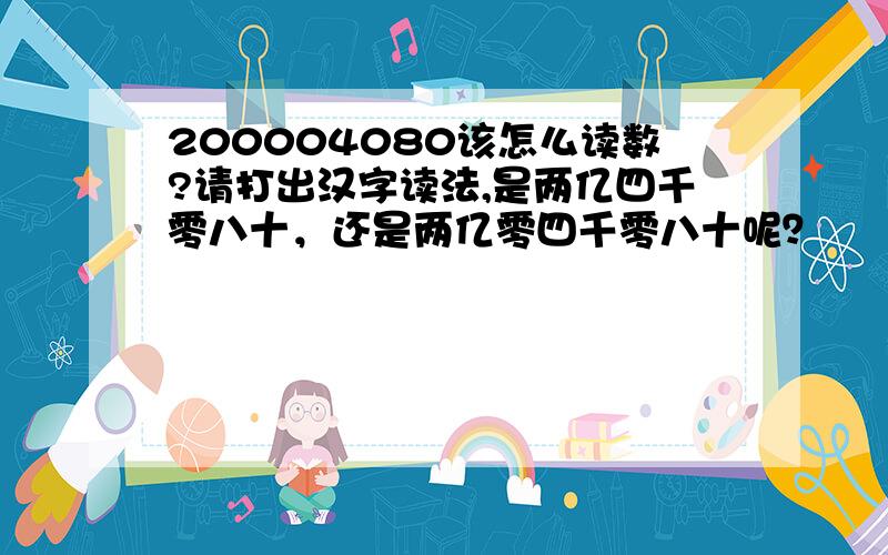 200004080该怎么读数?请打出汉字读法,是两亿四千零八十，还是两亿零四千零八十呢？