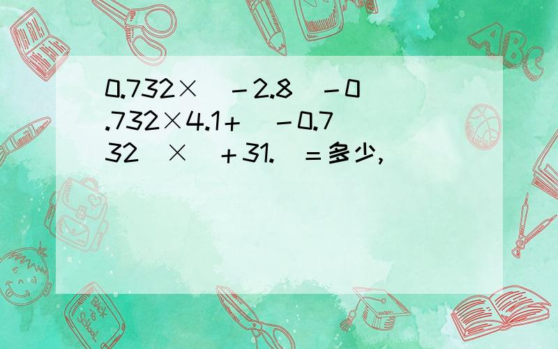 0.732×（－2.8）－0.732×4.1＋（－0.732）×（＋31.）＝多少,