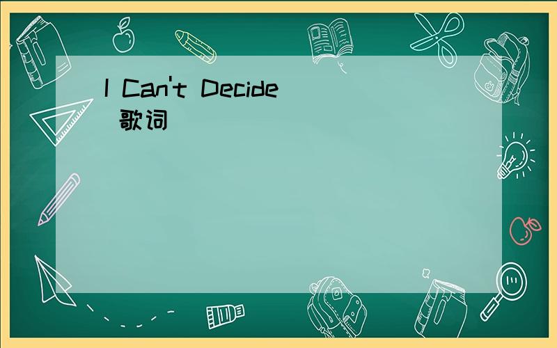 I Can't Decide 歌词