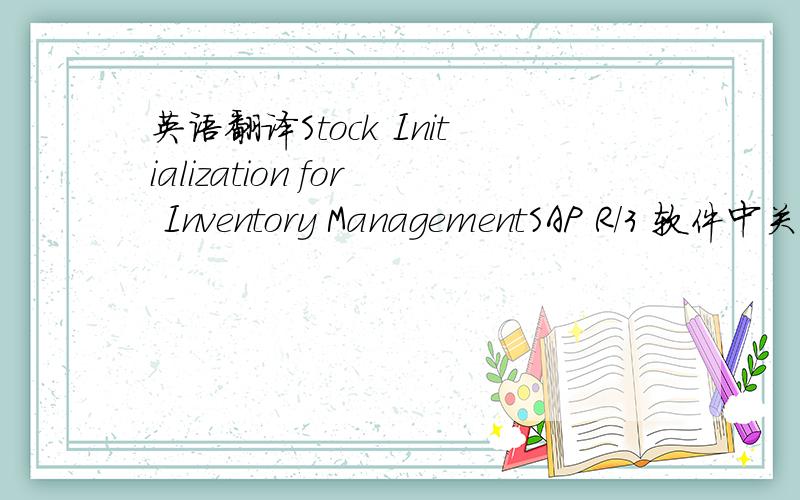 英语翻译Stock Initialization for Inventory ManagementSAP R/3 软件中关于库存管理的,Inventory 和 stock 有什么区别,