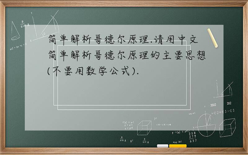 简单解析哥德尔原理.请用中文简单解析哥德尔原理的主要思想(不要用数学公式).
