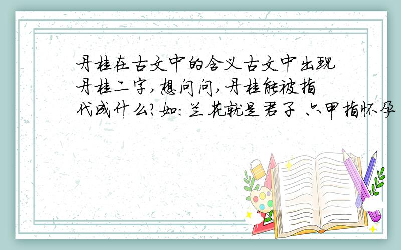 丹桂在古文中的含义古文中出现丹桂二字,想问问,丹桂能被指代成什么?如：兰花就是君子 六甲指怀孕