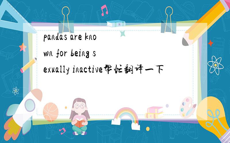 pandas are known for being sexually inactive帮忙翻译一下