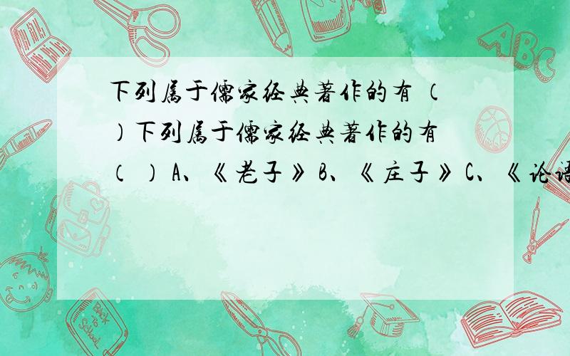 下列属于儒家经典著作的有 （）下列属于儒家经典著作的有 （ ） A、《老子》 B、《庄子》 C、《论语》 D、《孟子》 E、《韩非子》 第66题 (2.0) 分 下列属于中国现代小说家的是（ ）.A、冯