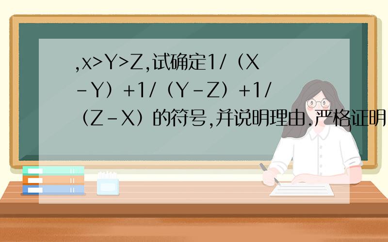 ,x>Y>Z,试确定1/（X-Y）+1/（Y-Z）+1/（Z-X）的符号,并说明理由.严格证明