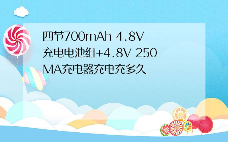 四节700mAh 4.8V 充电电池组+4.8V 250MA充电器充电充多久
