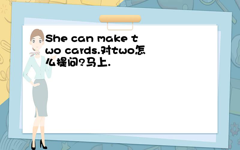 She can make two cards.对two怎么提问?马上.