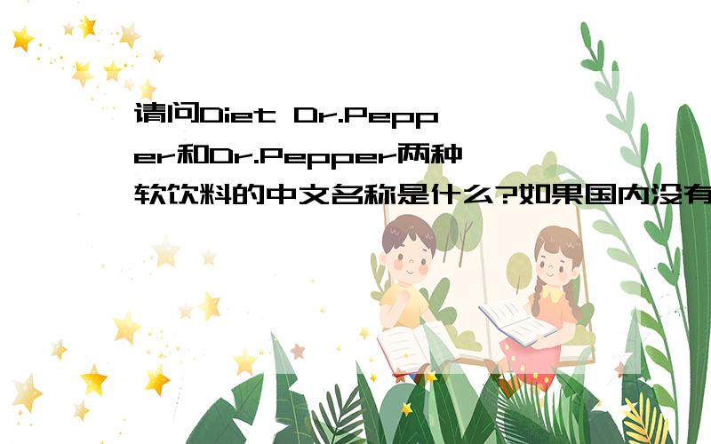 请问Diet Dr.Pepper和Dr.Pepper两种软饮料的中文名称是什么?如果国内没有的话那就不用翻译了.