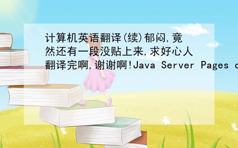 计算机英语翻译(续)郁闷,竟然还有一段没贴上来,求好心人翻译完啊,谢谢啊!Java Server Pages combine HTML or XML with nuggets of Java code to produce dynamic web pages. Each page is automatically compiled to a servlet by the J
