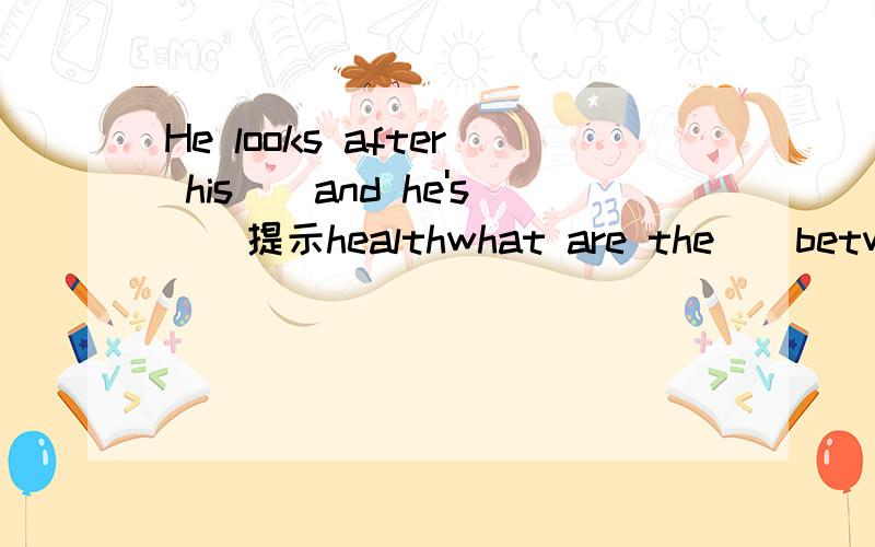He looks after his（）and he's（）提示healthwhat are the（）between lucy and lily?提示different