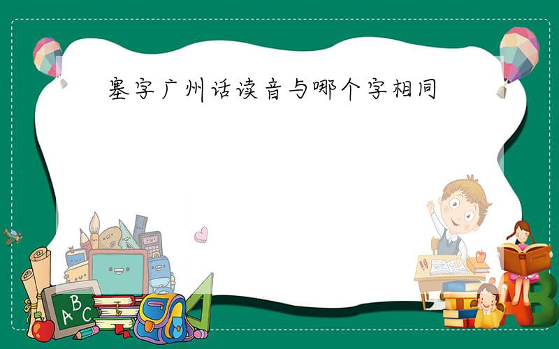 塞字广州话读音与哪个字相同