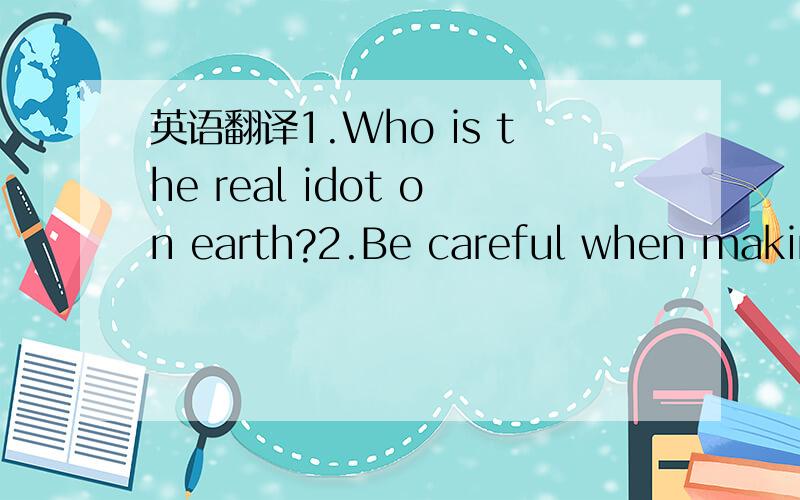 英语翻译1.Who is the real idot on earth?2.Be careful when making special friends!keep in mind that protect and defend for yourself always!