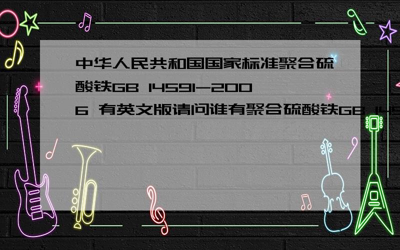 中华人民共和国国家标准聚合硫酸铁GB 14591-2006 有英文版请问谁有聚合硫酸铁GB 14591-2006的英文版?
