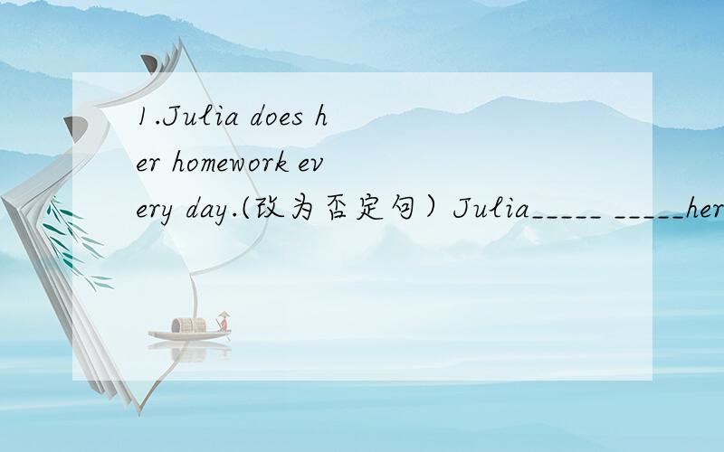 1.Julia does her homework every day.(改为否定句）Julia_____ _____her homework every day.2.He is ator.（改为同义句）He_____ _____an acter.3.Jim ofter goes to work late.(改为同义句）Jim _____often_____ _____work.