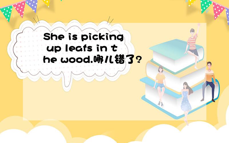 She is picking up leafs in the wood.哪儿错了?