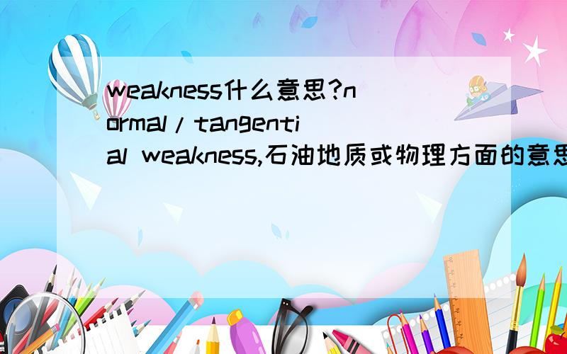 weakness什么意思?normal/tangential weakness,石油地质或物理方面的意思是啥?都不是，应该是某种物理参数名weakness of the fracture system，裂缝系统的。