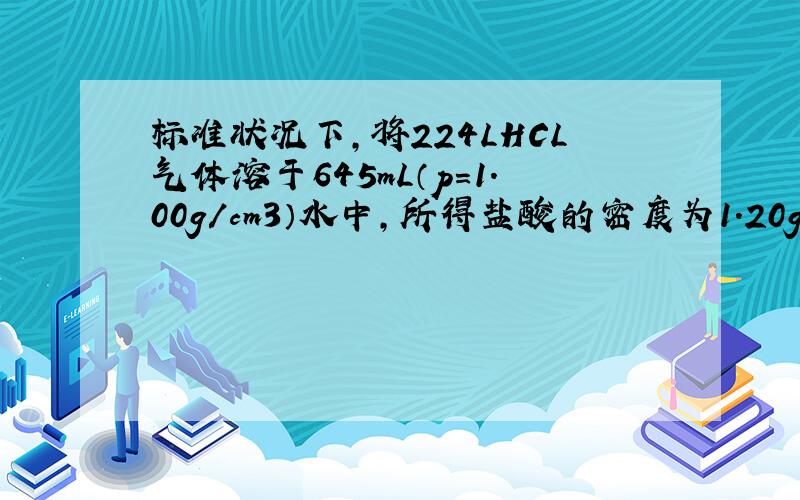 标准状况下,将224LHCL气体溶于645mL（p＝1.00g／cm3）水中,所得盐酸的密度为1.20g／cm3,试求：1．该盐酸的物质的量溶度2.标准状况下,取这种盐酸100mL,与足量的NaHCO3溶液反应后,放出多少升气体 第