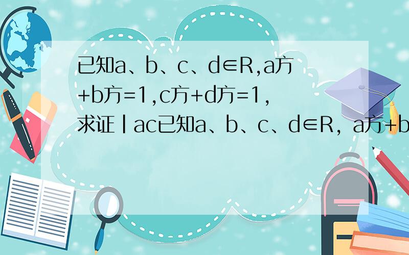 已知a、b、c、d∈R,a方+b方=1,c方+d方=1,求证|ac已知a、b、c、d∈R，a方+b方=1，c方+d方=1，求证|ac+bd|≤1