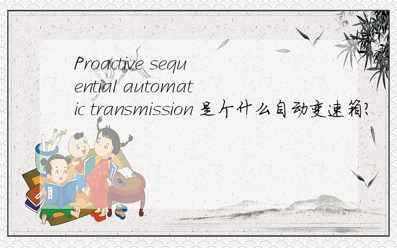 Proactive sequential automatic transmission 是个什么自动变速箱?