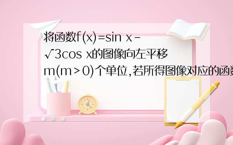 将函数f(x)=sin x-√3cos x的图像向左平移m(m＞0)个单位,若所得图像对应的函数为偶函数,则m的最小值是?