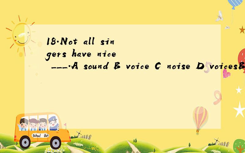 18.Not all singers have nice ___.A sound B voice C noise D voicesB D 哪个对,为什么voice有复数形式吗