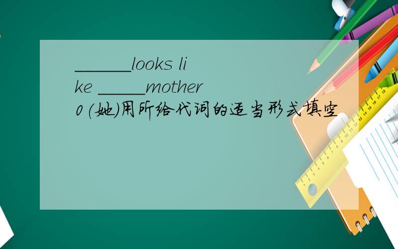 ______looks like _____mother0(她)用所给代词的适当形式填空