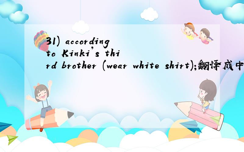 31) according to Kinki’s third brother (wear white shirt);翻译成中文
