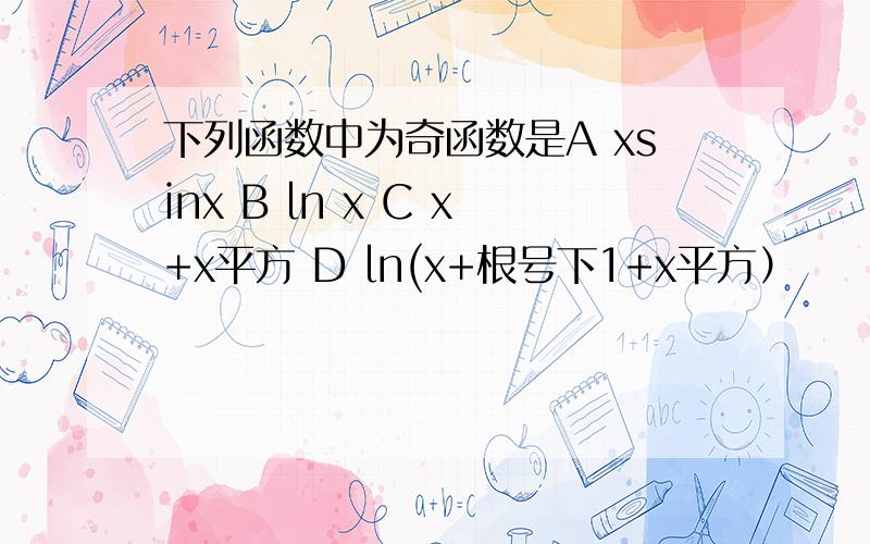 下列函数中为奇函数是A xsinx B ln x C x+x平方 D ln(x+根号下1+x平方）