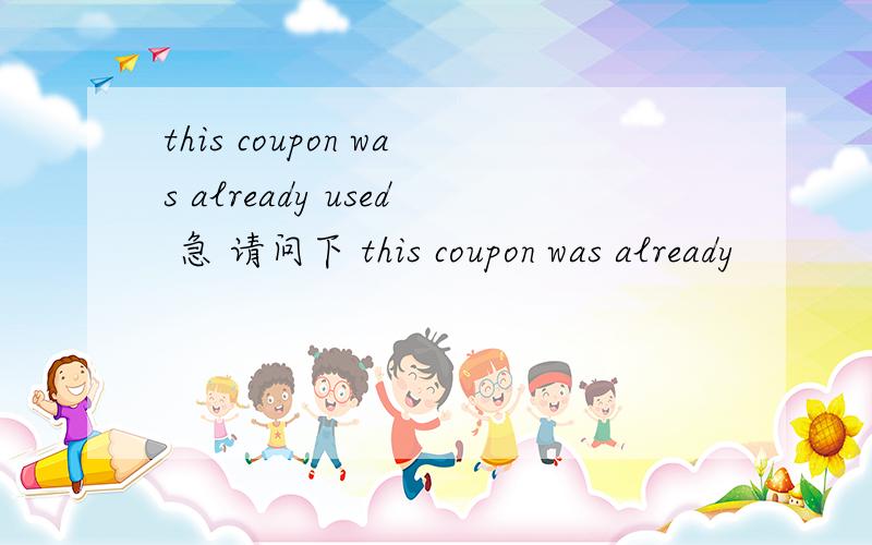 this coupon was already used 急 请问下 this coupon was already