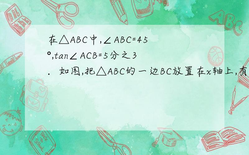 在△ABC中,∠ABC=45°,tan∠ACB=5分之3．如图,把△ABC的一边BC放置在x轴上,有OB=14,OC=3分之10根号34 （1）求AC所在直线的函数解析式；（2）过点O作OG⊥AC,垂足为G,求△OEG的面积；（3）已知点F（10,0）,