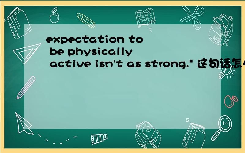 expectation to be physically active isn't as strong.