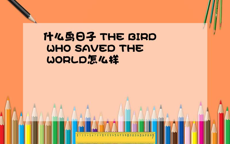 什么鸟日子 THE BIRD WHO SAVED THE WORLD怎么样