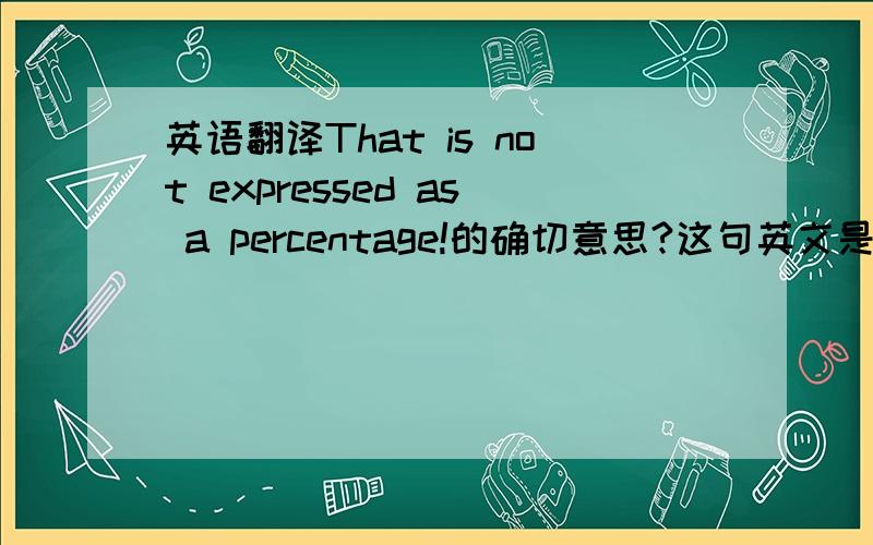 英语翻译That is not expressed as a percentage!的确切意思?这句英文是标准的表达么?
