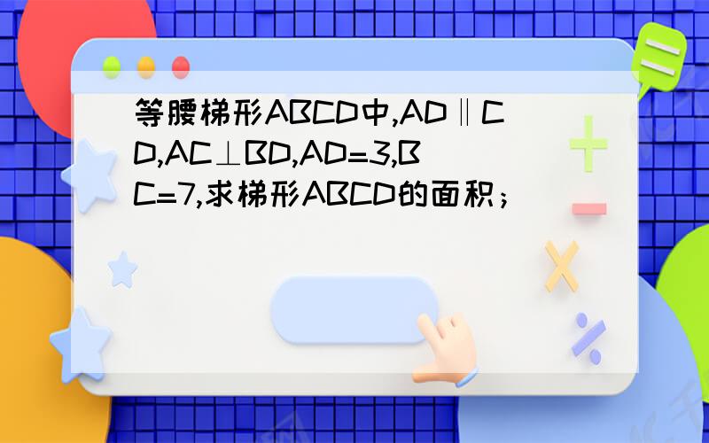 等腰梯形ABCD中,AD‖CD,AC⊥BD,AD=3,BC=7,求梯形ABCD的面积；