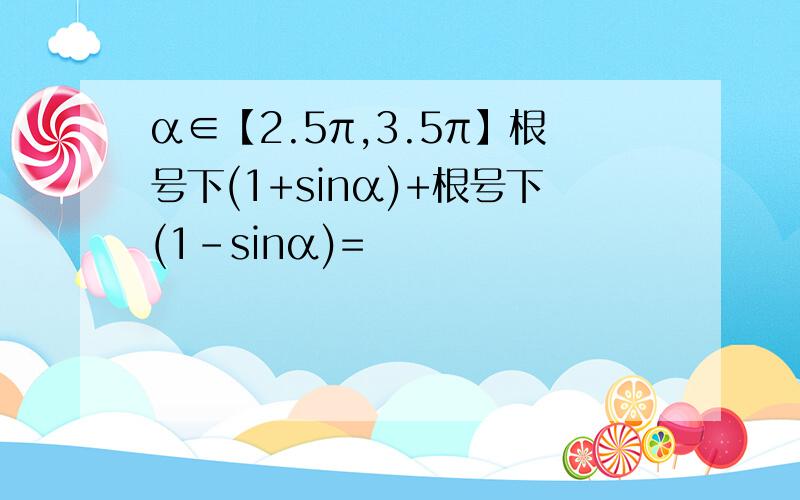 α∈【2.5π,3.5π】根号下(1+sinα)+根号下(1-sinα)=